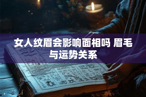 女人纹眉会影响面相吗 眉毛与运势关系