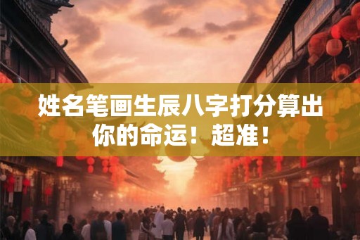 姓名笔画生辰八字打分算出你的命运！超准！