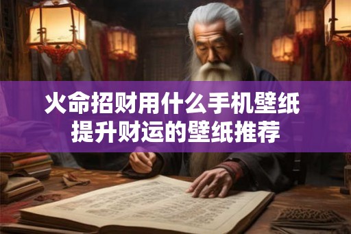 火命招财用什么手机壁纸 提升财运的壁纸推荐