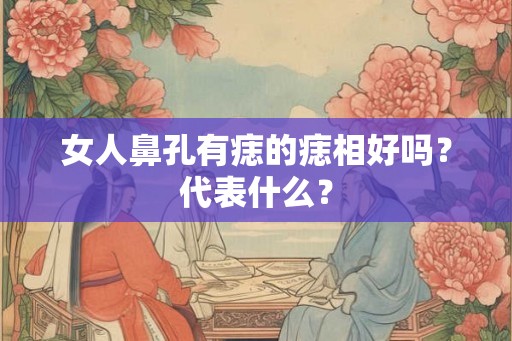 女人鼻孔有痣的痣相好吗?代表什么? 女人鼻孔有痣的痣相好吗?代表什么?
