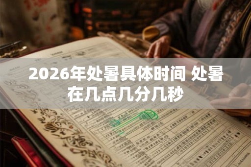 2026年处暑具体时间 处暑在几点几分几秒