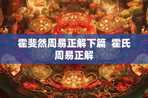 霍斐然周易正解下篇  霍氏周易正解