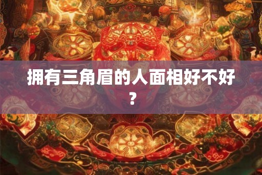 拥有三角眉的人面相好不好？