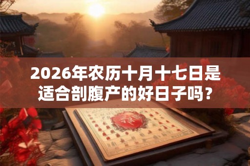 2026年农历十月十七日是适合剖腹产的好日子吗？