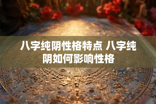 八字纯阴性格特点 八字纯阴如何影响性格