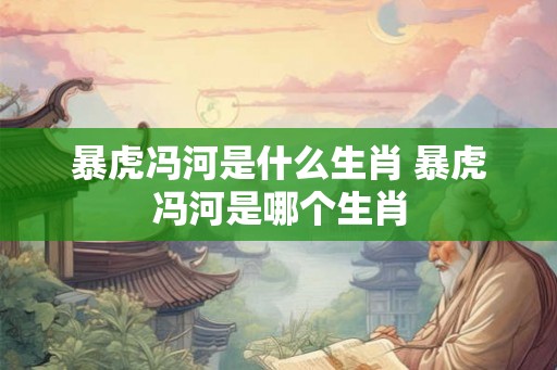 暴虎冯河是什么生肖 暴虎冯河是哪个生肖
