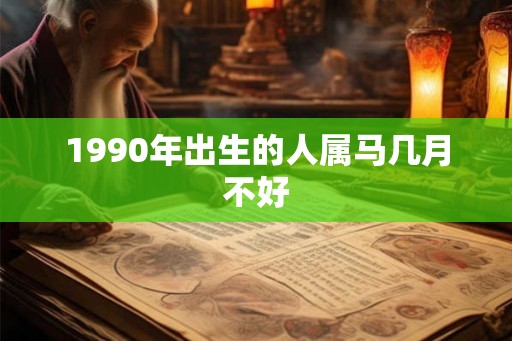 1990年出生的人属马几月不好