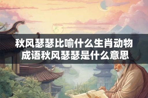 秋风瑟瑟比喻什么生肖动物 成语秋风瑟瑟是什么意思