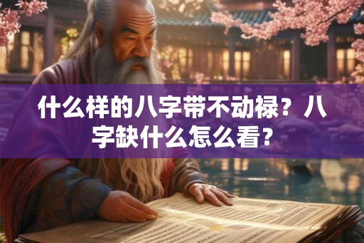 什么样的八字带不动禄？八字缺什么怎么看？
