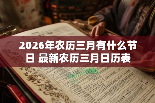 2026年农历三月有什么节日 最新农历三月日历表