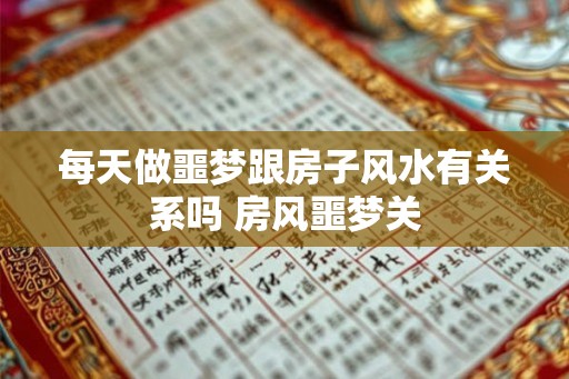 每天做噩梦跟房子风水有关系吗 房风噩梦关
