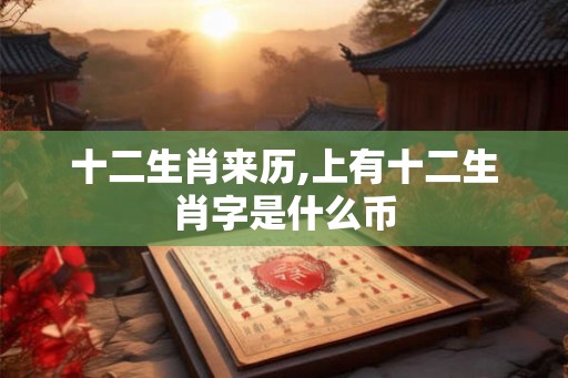 十二生肖来历,上有十二生肖字是什么币 十二生肖来历,上有十二生肖字是什么币