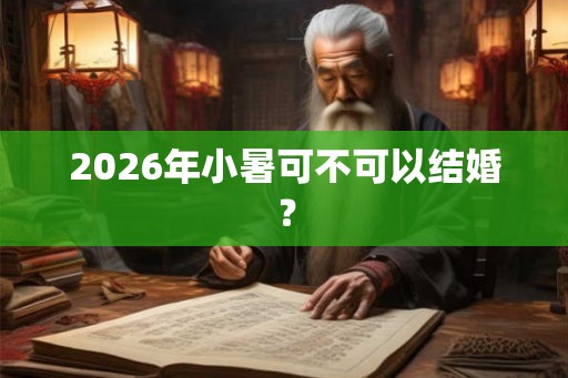 2026年小暑可不可以结婚？