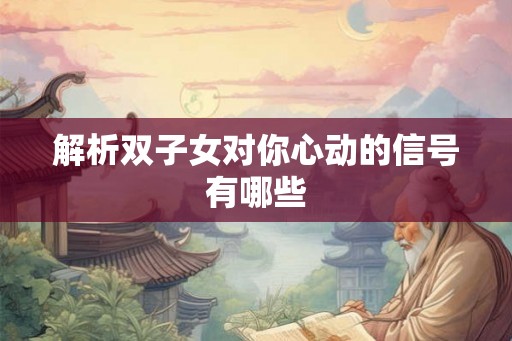 解析双子女对你心动的信号有哪些