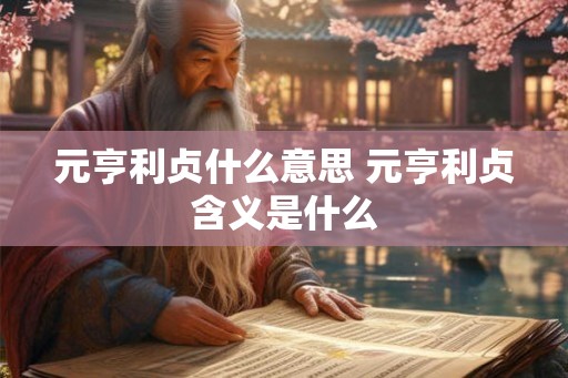 元亨利贞什么意思 元亨利贞含义是什么