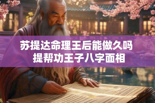 苏提达命理王后能做久吗  提帮功王子八字面相