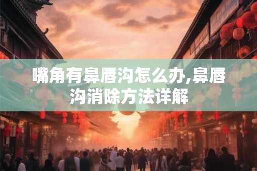 嘴角有鼻唇沟怎么办,鼻唇沟消除方法详解
