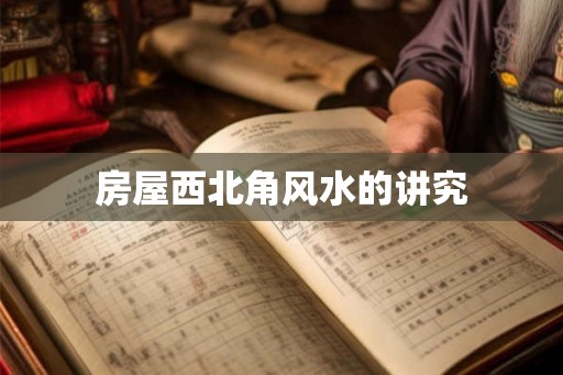房屋西北角风水的讲究