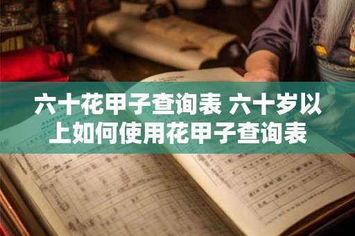 六十花甲子查询表 六十岁以上如何使用花甲子查询表