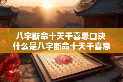 八字断命十天干喜忌口诀 什么是八字断命十天干喜忌口诀