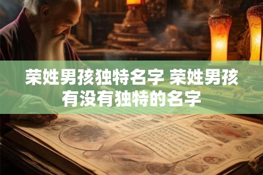 荣姓男孩独特名字 荣姓男孩有没有独特的名字