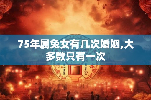 75年属兔女有几次婚姻,大多数只有一次