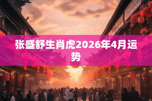 张盛舒生肖虎2026年4月运势