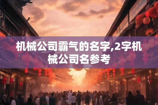 机械公司霸气的名字,2字机械公司名参考