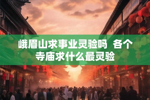 峨眉山求事业灵验吗  各个寺庙求什么最灵验