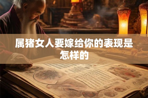属猪女人要嫁给你的表现是怎样的