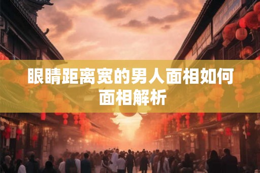 眼睛距离宽的男人面相如何 面相解析