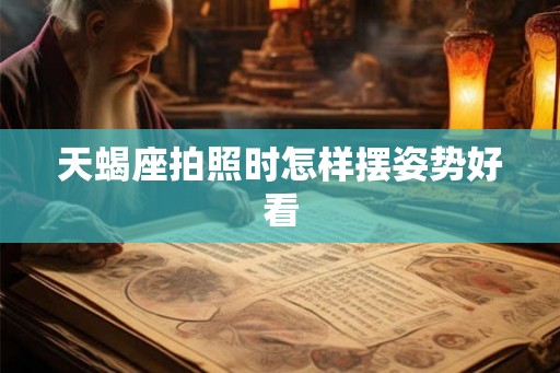 天蝎座拍照时怎样摆姿势好看