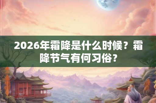 2026年霜降是什么时候？霜降节气有何习俗？