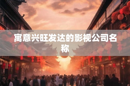 寓意兴旺发达的影视公司名称