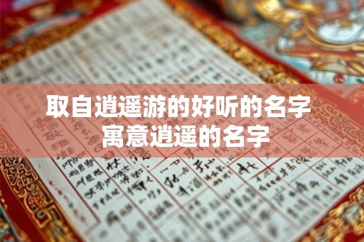 取自逍遥游的好听的名字  寓意逍遥的名字