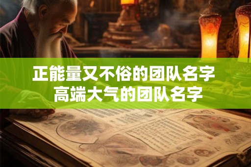 正能量又不俗的团队名字  高端大气的团队名字