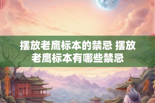 摆放老鹰标本的禁忌 摆放老鹰标本有哪些禁忌