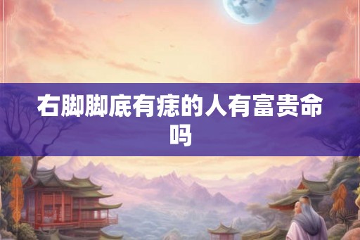 右脚脚底有痣的人有富贵命吗