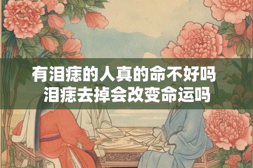 有泪痣的人真的命不好吗 泪痣去掉会改变命运吗