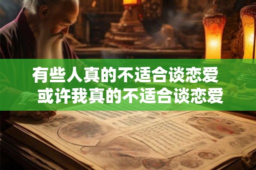 有些人真的不适合谈恋爱  或许我真的不适合谈恋爱