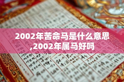 2002年苦命马是什么意思,2002年属马好吗