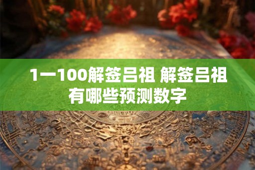 1一100解签吕祖 解签吕祖有哪些预测数字
