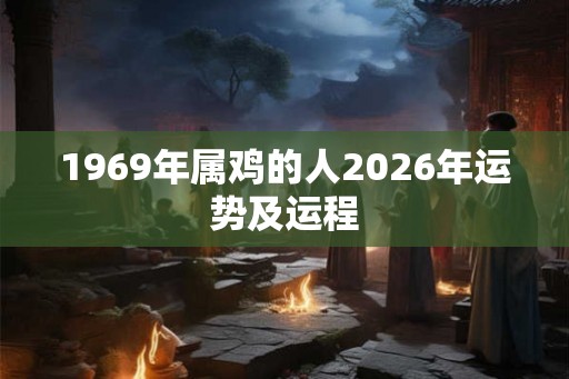 1969年属鸡的人2026年运势及运程 1969年属鸡的人2026年运势及运程