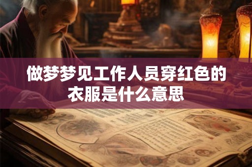 做梦梦见工作人员穿红色的衣服是什么意思