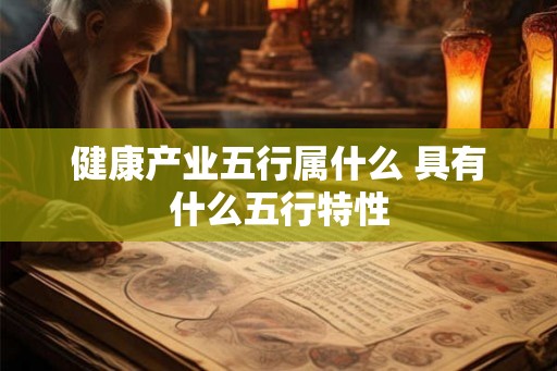 健康产业五行属什么 具有什么五行特性