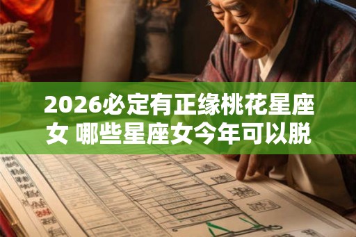 2026必定有正缘桃花星座女 哪些星座女今年可以脱单