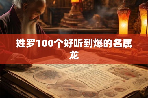 姓罗100个好听到爆的名属龙