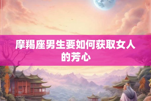 摩羯座男生要如何获取女人的芳心
