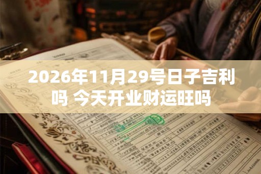 2026年11月29号日子吉利吗 今天开业财运旺吗