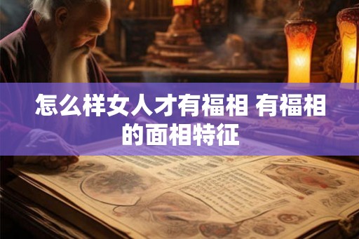 怎么样女人才有福相 有福相的面相特征